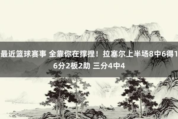 最近篮球赛事 全靠你在撑捏！拉塞尔上半场8中6得16分2板2助 三分4中4