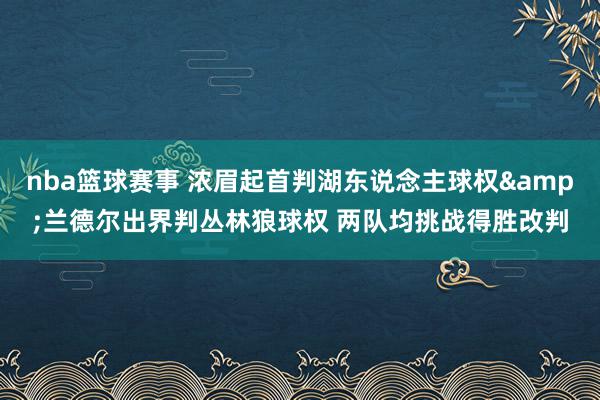 nba篮球赛事 浓眉起首判湖东说念主球权&兰德尔出界判丛林狼球权 两队均挑战得胜改判