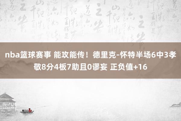 nba篮球赛事 能攻能传！德里克-怀特半场6中3孝敬8分4板7助且0谬妄 正负值+16