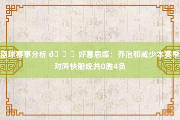 篮球赛事分析 👀好意思媒：乔治和威少本赛季对阵快船统共0胜4负