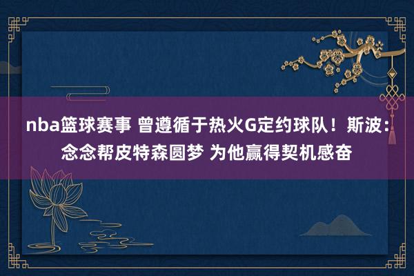 nba篮球赛事 曾遵循于热火G定约球队！斯波：念念帮皮特森圆梦 为他赢得契机感奋