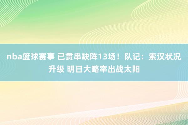 nba篮球赛事 已贯串缺阵13场！队记：索汉状况升级 明日大略率出战太阳