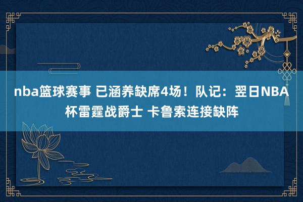 nba篮球赛事 已涵养缺席4场！队记：翌日NBA杯雷霆战爵士 卡鲁索连接缺阵