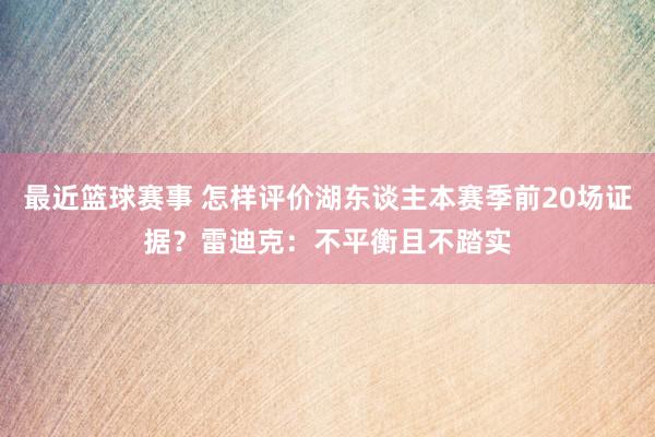 最近篮球赛事 怎样评价湖东谈主本赛季前20场证据？雷迪克：不平衡且不踏实