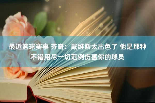 最近篮球赛事 芬奇：戴维斯太出色了 他是那种不错用尽一切范例伤害你的球员