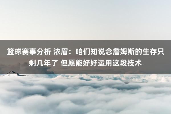 篮球赛事分析 浓眉：咱们知说念詹姆斯的生存只剩几年了 但愿能好好运用这段技术