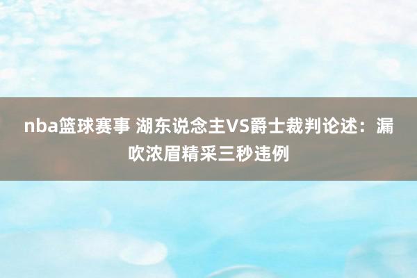 nba篮球赛事 湖东说念主VS爵士裁判论述：漏吹浓眉精采三秒违例