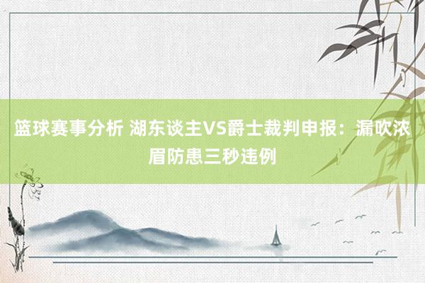 篮球赛事分析 湖东谈主VS爵士裁判申报：漏吹浓眉防患三秒违例