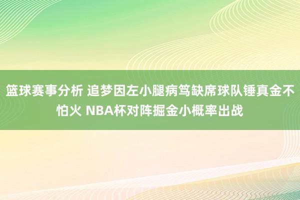 篮球赛事分析 追梦因左小腿病笃缺席球队锤真金不怕火 NBA杯对阵掘金小概率出战