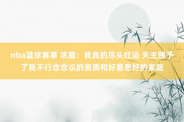 nba篮球赛事 浓眉：我真的尽头红运 天主赐予了我不行念念议的资质和好意思好的家庭